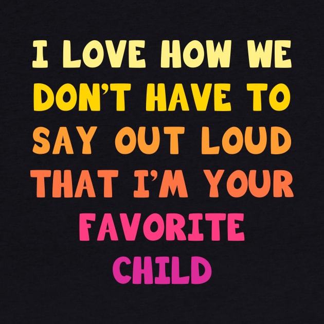 I love how we don’t have to say out loud that I’m your favorite child by Parrot Designs